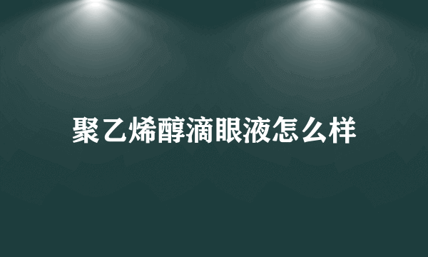 聚乙烯醇滴眼液怎么样