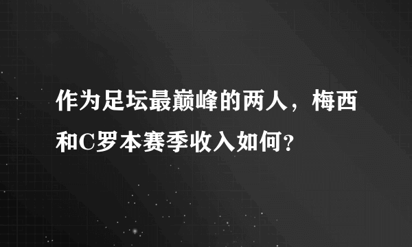 作为足坛最巅峰的两人，梅西和C罗本赛季收入如何？