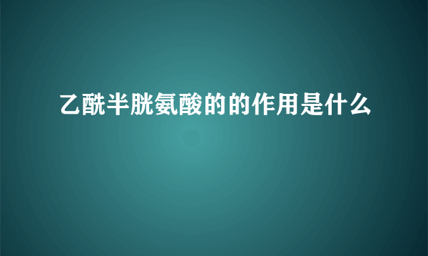 乙酰半胱氨酸的的作用是什么