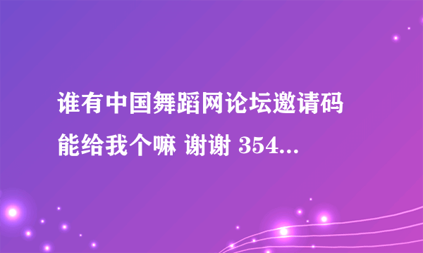 谁有中国舞蹈网论坛邀请码 能给我个嘛 谢谢 35460222@qq.com