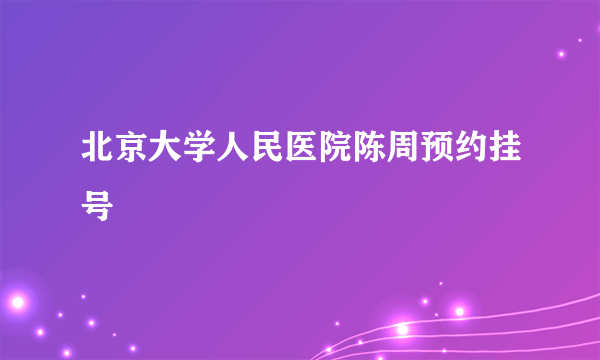 北京大学人民医院陈周预约挂号