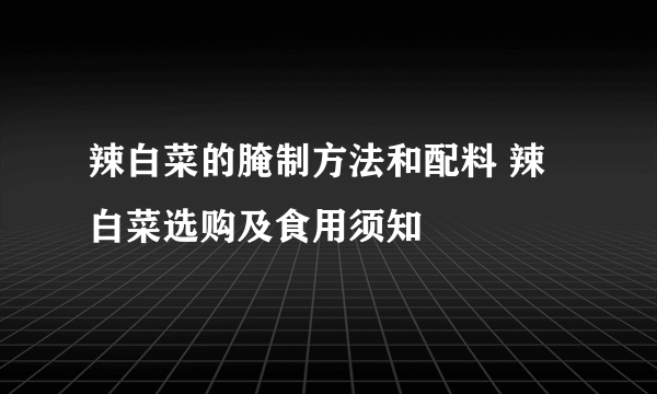 辣白菜的腌制方法和配料 辣白菜选购及食用须知