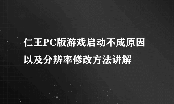 仁王PC版游戏启动不成原因以及分辨率修改方法讲解