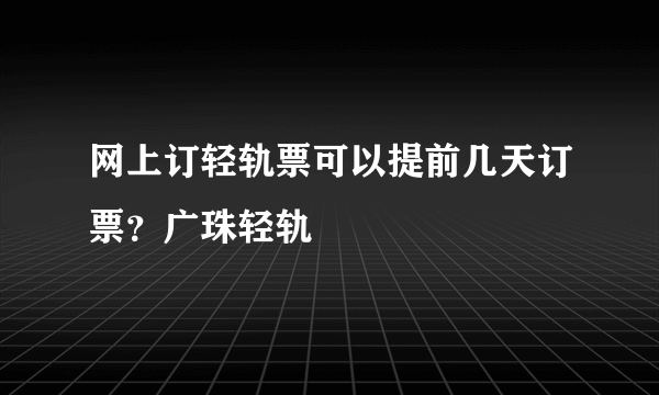 网上订轻轨票可以提前几天订票？广珠轻轨