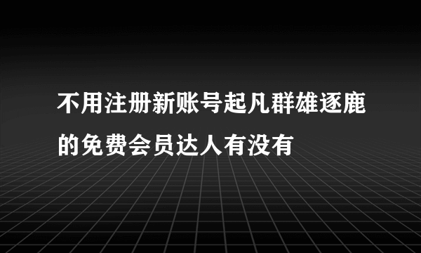 不用注册新账号起凡群雄逐鹿的免费会员达人有没有