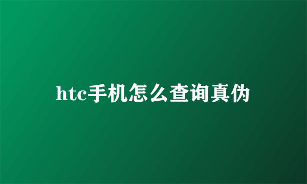 htc手机怎么查询真伪