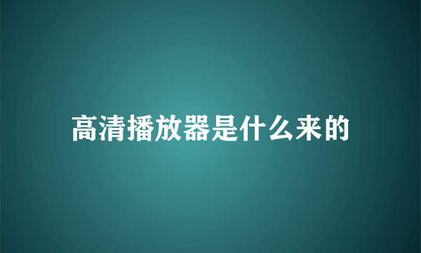 高清播放器是什么来的