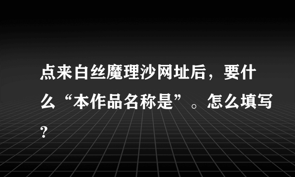 点来白丝魔理沙网址后，要什么“本作品名称是”。怎么填写？