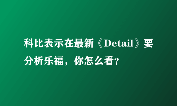 科比表示在最新《Detail》要分析乐福，你怎么看？