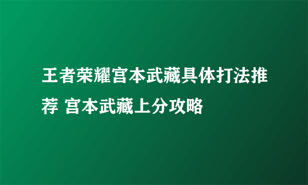 王者荣耀宫本武藏具体打法推荐 宫本武藏上分攻略