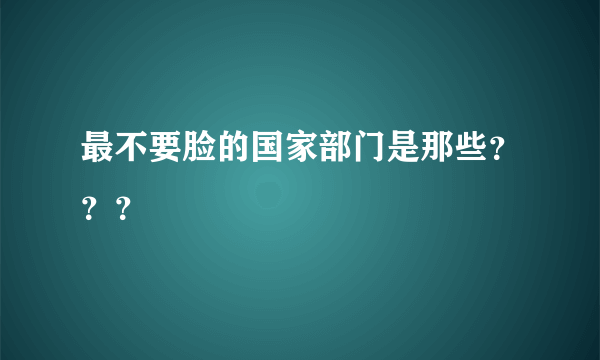 最不要脸的国家部门是那些？？？