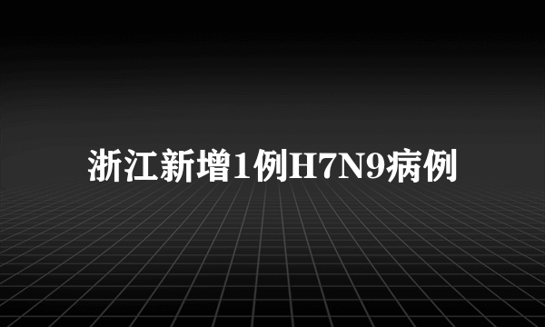 浙江新增1例H7N9病例