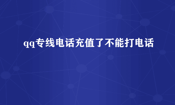 qq专线电话充值了不能打电话