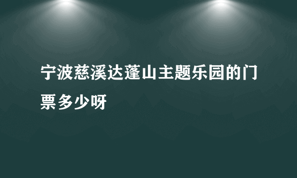 宁波慈溪达蓬山主题乐园的门票多少呀