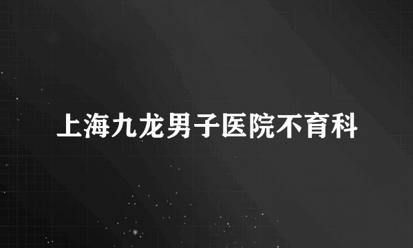 上海九龙男子医院不育科