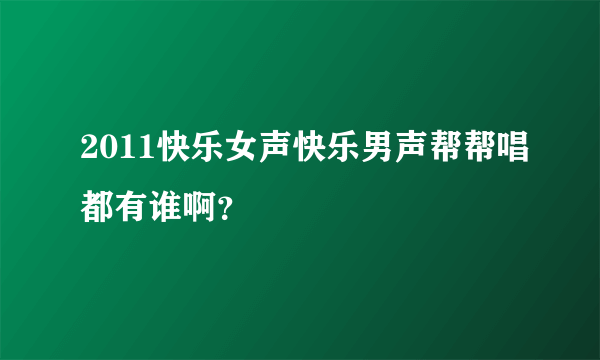 2011快乐女声快乐男声帮帮唱都有谁啊？