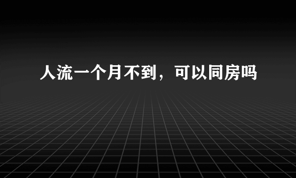 人流一个月不到，可以同房吗