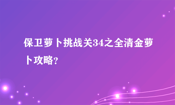 保卫萝卜挑战关34之全清金萝卜攻略？