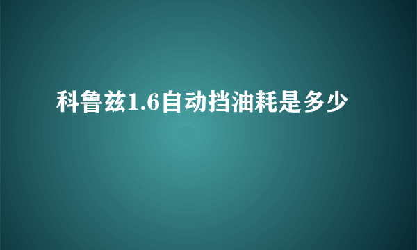 科鲁兹1.6自动挡油耗是多少