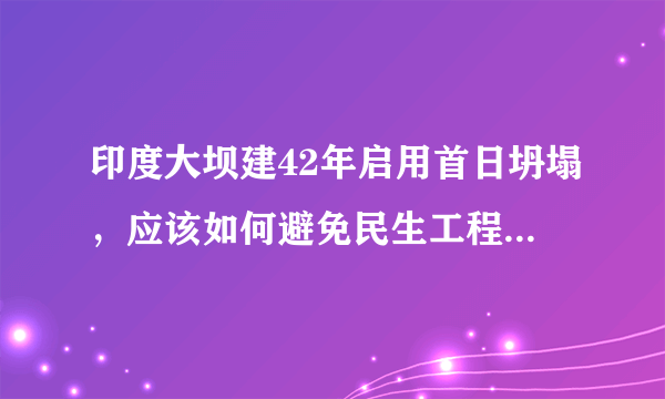 印度大坝建42年启用首日坍塌，应该如何避免民生工程成为“豆腐渣工程”？