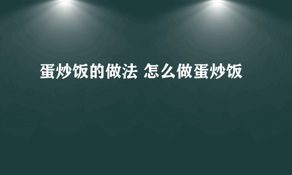 蛋炒饭的做法 怎么做蛋炒饭