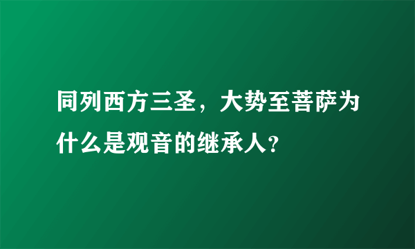 同列西方三圣，大势至菩萨为什么是观音的继承人？