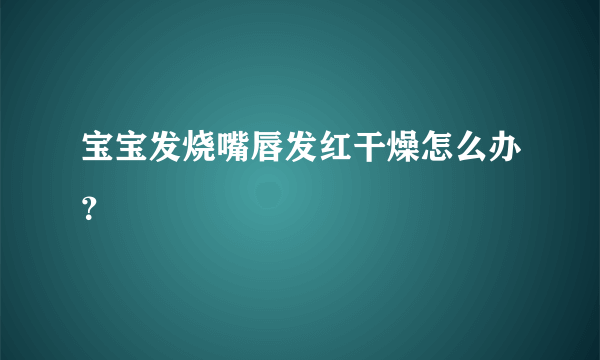 宝宝发烧嘴唇发红干燥怎么办？