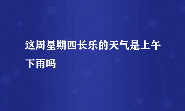 这周星期四长乐的天气是上午下雨吗