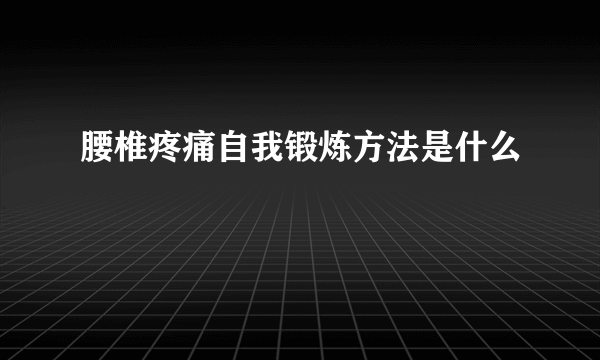 腰椎疼痛自我锻炼方法是什么