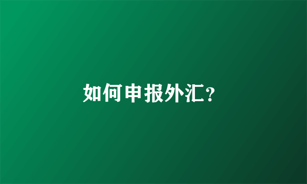 如何申报外汇？