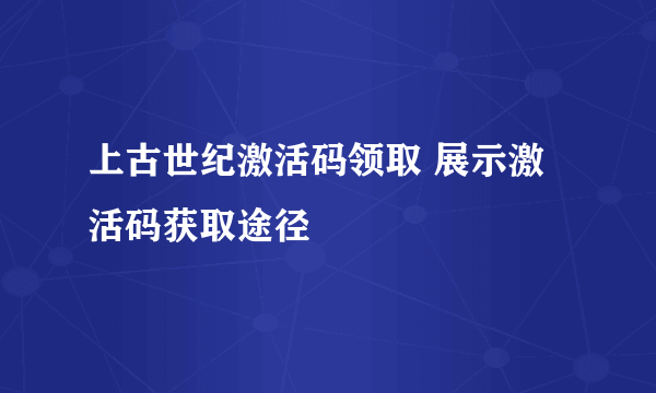 上古世纪激活码领取 展示激活码获取途径