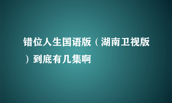 错位人生国语版（湖南卫视版）到底有几集啊