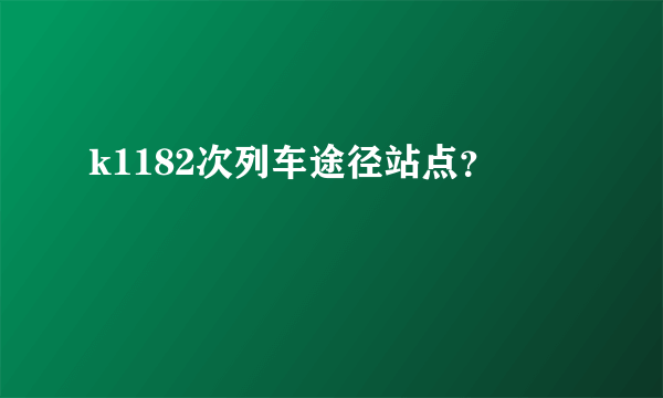 k1182次列车途径站点？