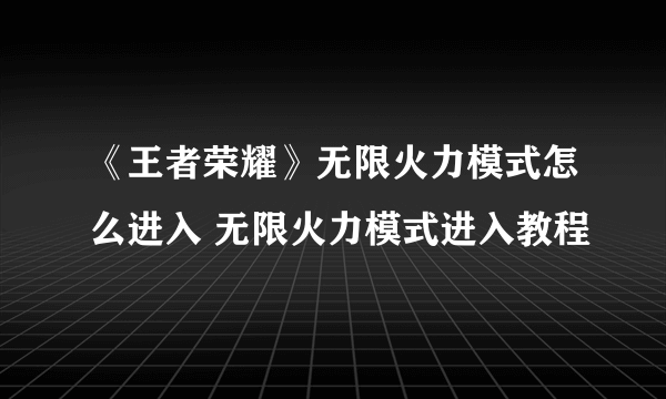 《王者荣耀》无限火力模式怎么进入 无限火力模式进入教程