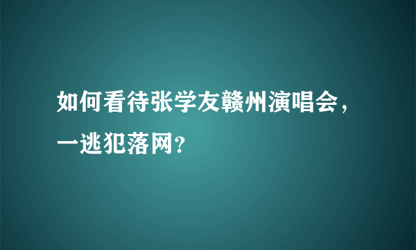 如何看待张学友赣州演唱会，一逃犯落网？