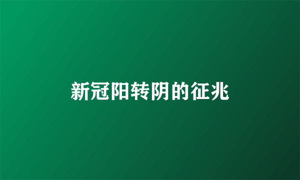 新冠阳转阴的征兆