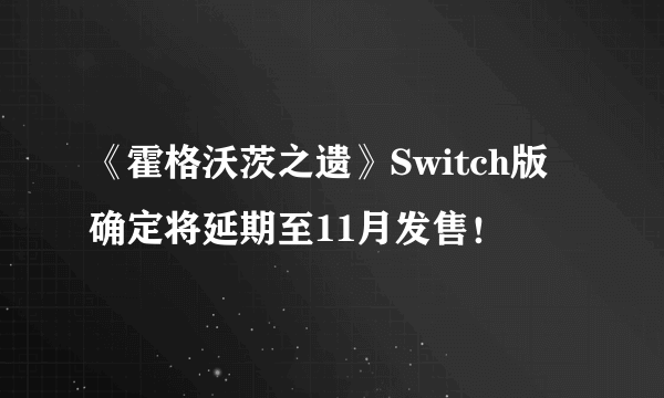 《霍格沃茨之遗》Switch版确定将延期至11月发售！