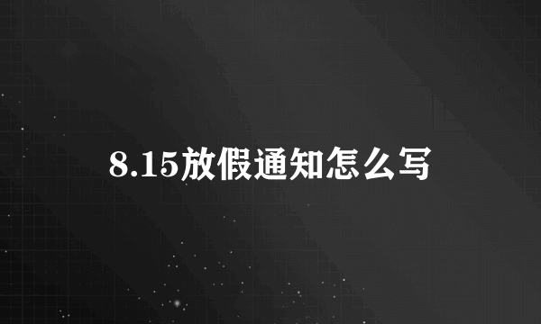 8.15放假通知怎么写