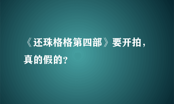 《还珠格格第四部》要开拍，真的假的？