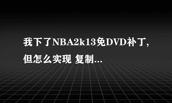 我下了NBA2k13免DVD补丁,但怎么实现 复制文件到游戏目录覆盖