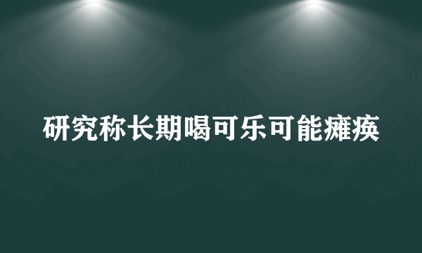 研究称长期喝可乐可能瘫痪