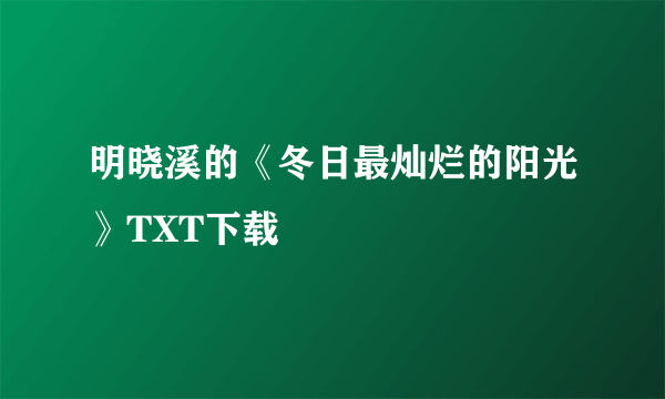 明晓溪的《冬日最灿烂的阳光》TXT下载