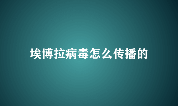 埃博拉病毒怎么传播的