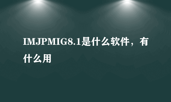 IMJPMIG8.1是什么软件，有什么用