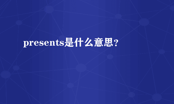 presents是什么意思？