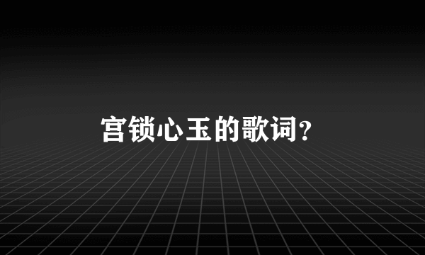 宫锁心玉的歌词？