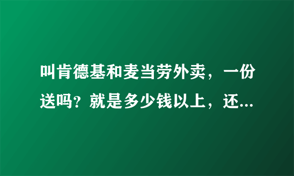 叫肯德基和麦当劳外卖，一份送吗？就是多少钱以上，还有送餐费大概多少？昌平的。