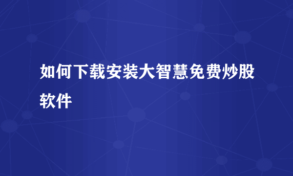 如何下载安装大智慧免费炒股软件