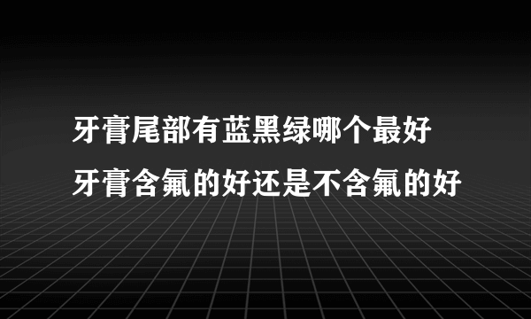 牙膏尾部有蓝黑绿哪个最好 牙膏含氟的好还是不含氟的好