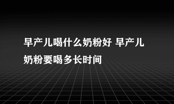 早产儿喝什么奶粉好 早产儿奶粉要喝多长时间